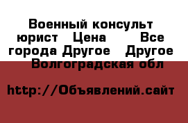 Военный консульт юрист › Цена ­ 1 - Все города Другое » Другое   . Волгоградская обл.